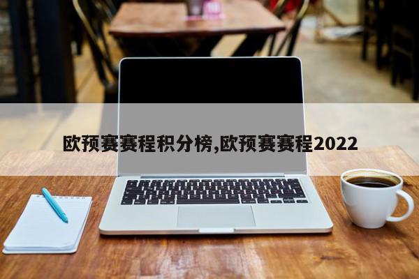 欧预赛赛程积分榜,欧预赛赛程2022