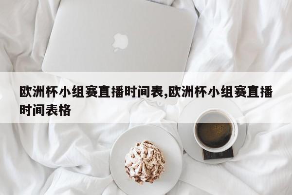 欧洲杯小组赛直播时间表,欧洲杯小组赛直播时间表格