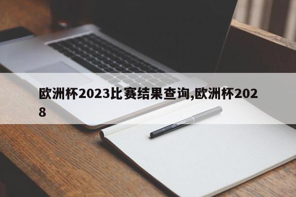 欧洲杯2023比赛结果查询,欧洲杯2028