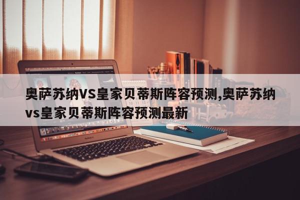 奥萨苏纳VS皇家贝蒂斯阵容预测,奥萨苏纳vs皇家贝蒂斯阵容预测最新