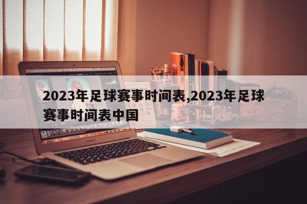 2023年足球赛事时间表,2023年足球赛事时间表中国