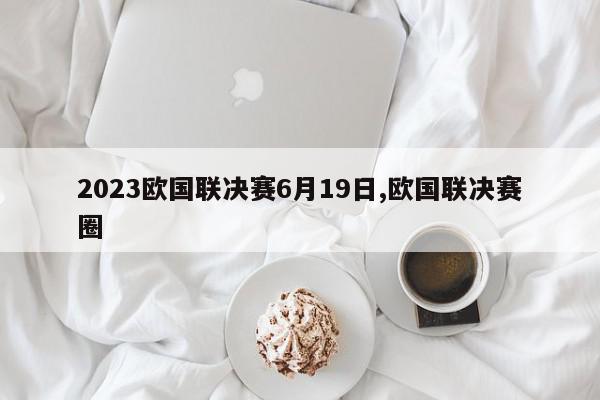 2023欧国联决赛6月19日,欧国联决赛圈