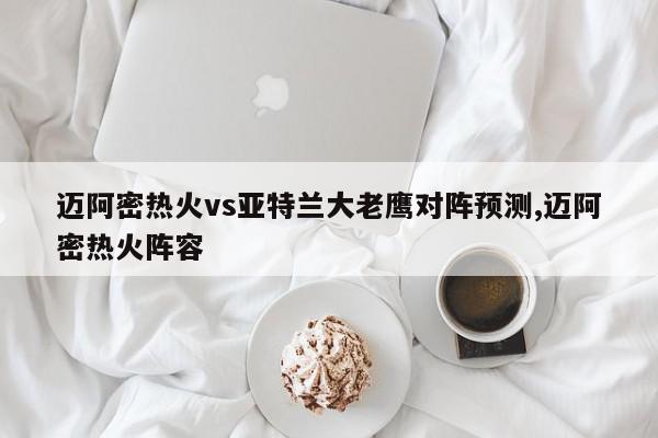 迈阿密热火vs亚特兰大老鹰对阵预测,迈阿密热火阵容