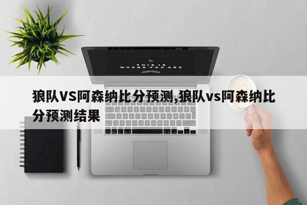 狼队VS阿森纳比分预测,狼队vs阿森纳比分预测结果