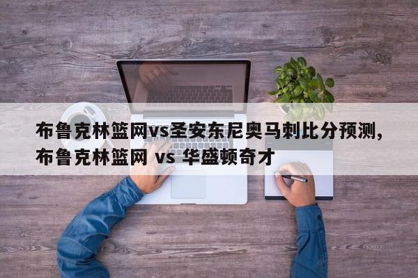 布鲁克林篮网vs圣安东尼奥马刺比分预测,布鲁克林篮网 vs 华盛顿奇才