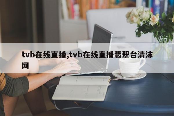 tvb在线直播,tvb在线直播翡翠台清沫网