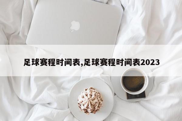 足球赛程时间表,足球赛程时间表2023