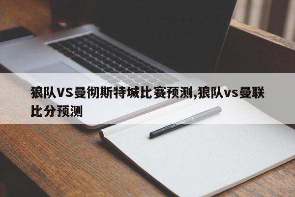 狼队VS曼彻斯特城比赛预测,狼队vs曼联比分预测