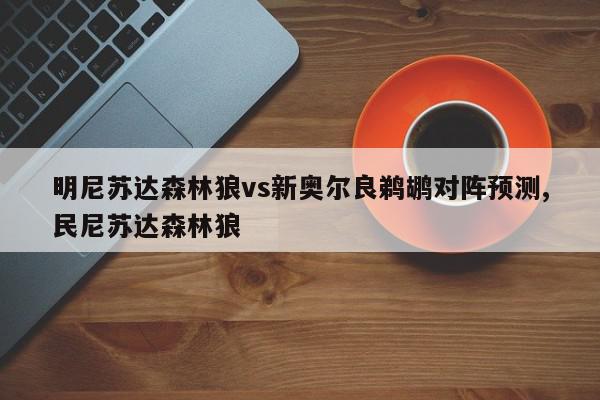 明尼苏达森林狼vs新奥尔良鹈鹕对阵预测,民尼苏达森林狼