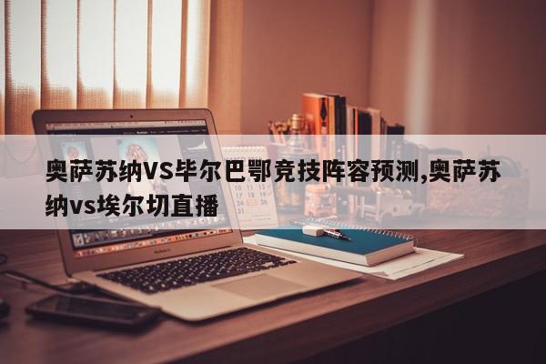 奥萨苏纳VS毕尔巴鄂竞技阵容预测,奥萨苏纳vs埃尔切直播