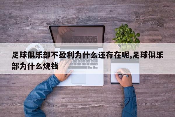 足球俱乐部不盈利为什么还存在呢,足球俱乐部为什么烧钱