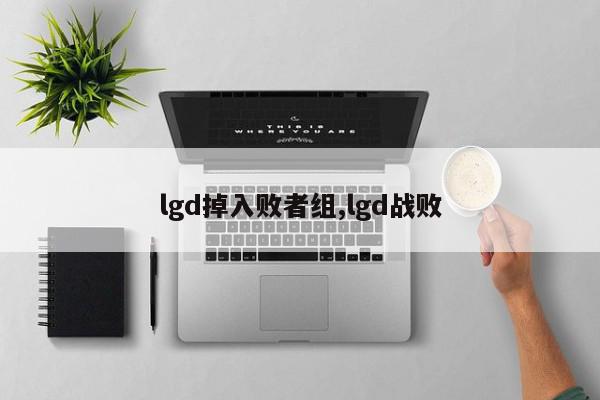 lgd掉入败者组,lgd战败