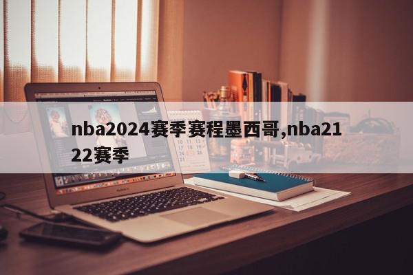 nba2024赛季赛程墨西哥,nba2122赛季