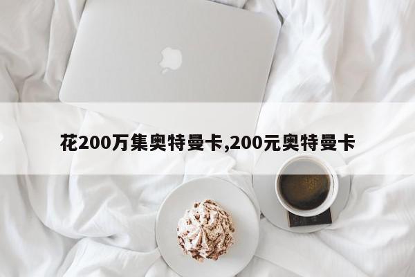 花200万集奥特曼卡,200元奥特曼卡