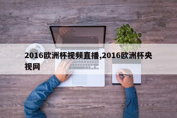 2016欧洲杯视频直播,2016欧洲杯央视网