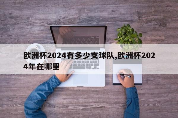 欧洲杯2024有多少支球队,欧洲杯2024年在哪里