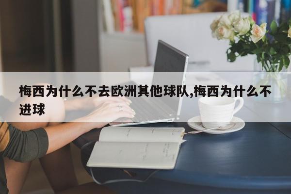 梅西为什么不去欧洲其他球队,梅西为什么不进球