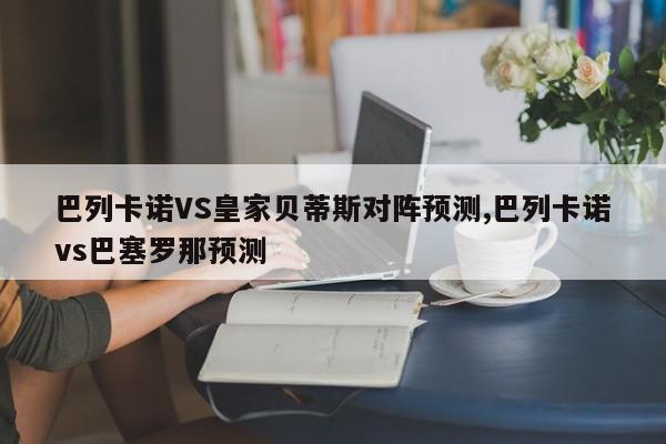 巴列卡诺VS皇家贝蒂斯对阵预测,巴列卡诺vs巴塞罗那预测