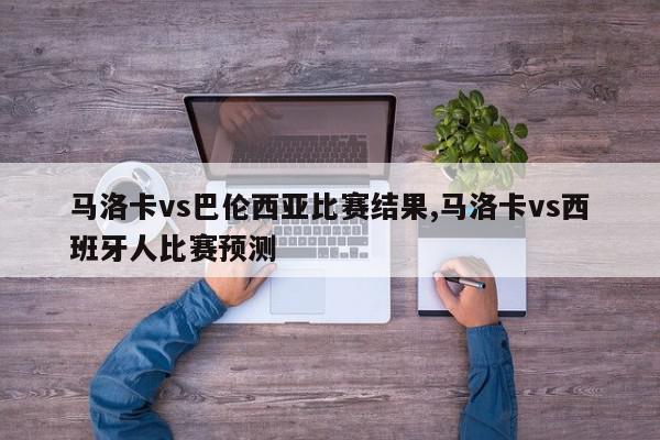 马洛卡vs巴伦西亚比赛结果,马洛卡vs西班牙人比赛预测