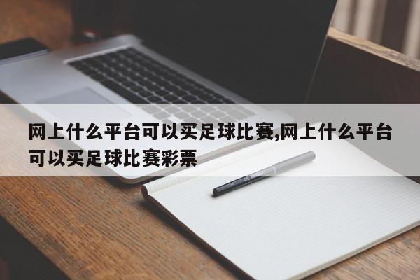 网上什么平台可以买足球比赛,网上什么平台可以买足球比赛彩票