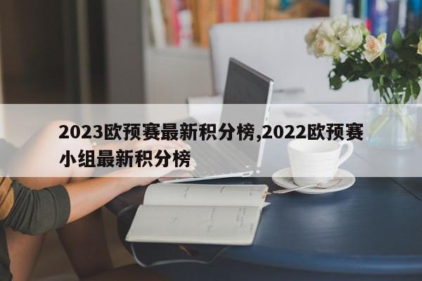 2023欧预赛最新积分榜,2022欧预赛小组最新积分榜