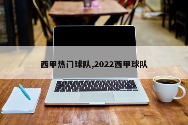 西甲热门球队,2022西甲球队