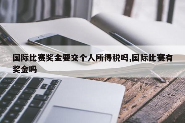 国际比赛奖金要交个人所得税吗,国际比赛有奖金吗