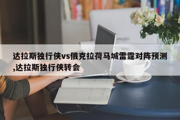 达拉斯独行侠vs俄克拉荷马城雷霆对阵预测,达拉斯独行侠转会