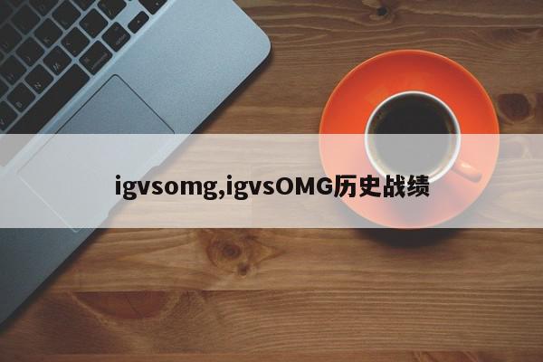 igvsomg,igvsOMG历史战绩