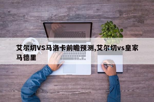 艾尔切VS马洛卡前瞻预测,艾尔切vs皇家马德里