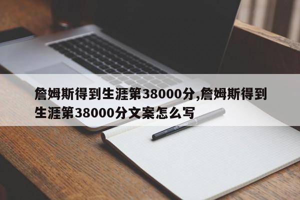 詹姆斯得到生涯第38000分,詹姆斯得到生涯第38000分文案怎么写