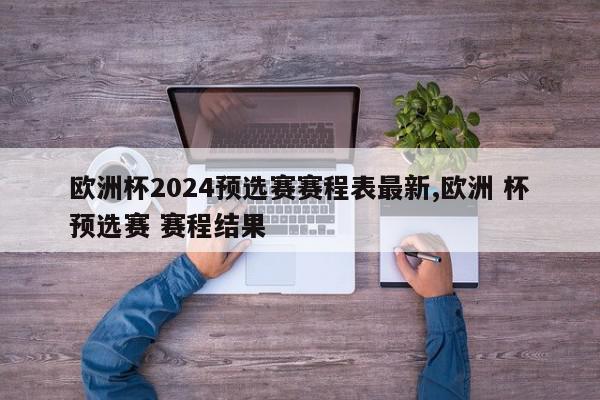 欧洲杯2024预选赛赛程表最新,欧洲 杯预选赛 赛程结果