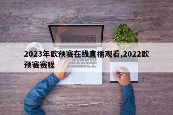 2023年欧预赛在线直播观看,2022欧预赛赛程