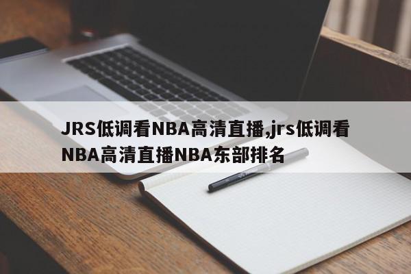 JRS低调看NBA高清直播,jrs低调看NBA高清直播NBA东部排名