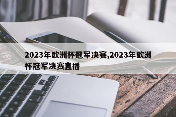 2023年欧洲杯冠军决赛,2023年欧洲杯冠军决赛直播