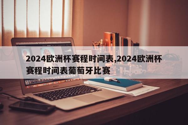 2024欧洲杯赛程时间表,2024欧洲杯赛程时间表葡萄牙比赛