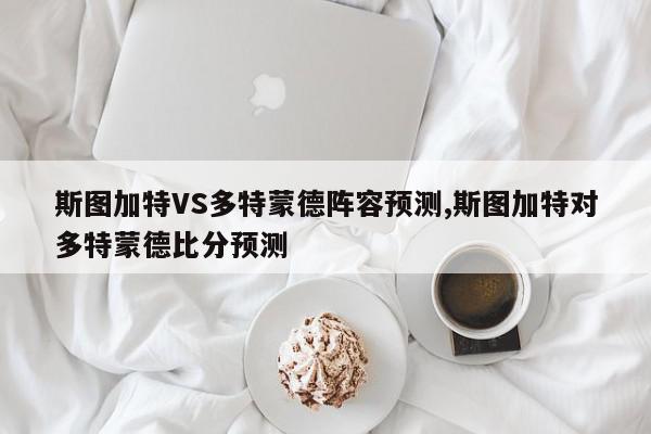 斯图加特VS多特蒙德阵容预测,斯图加特对多特蒙德比分预测