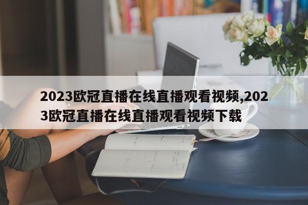 2023欧冠直播在线直播观看视频,2023欧冠直播在线直播观看视频下载