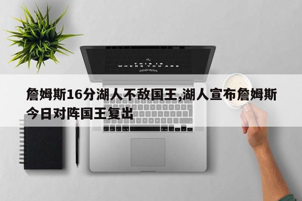 詹姆斯16分湖人不敌国王,湖人宣布詹姆斯今日对阵国王复出