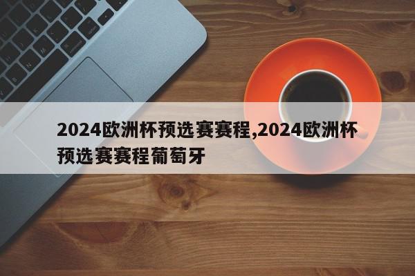 2024欧洲杯预选赛赛程,2024欧洲杯预选赛赛程葡萄牙