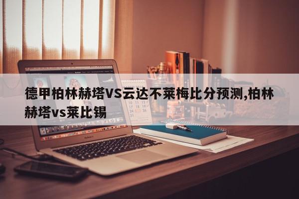 德甲柏林赫塔VS云达不莱梅比分预测,柏林赫塔vs莱比锡