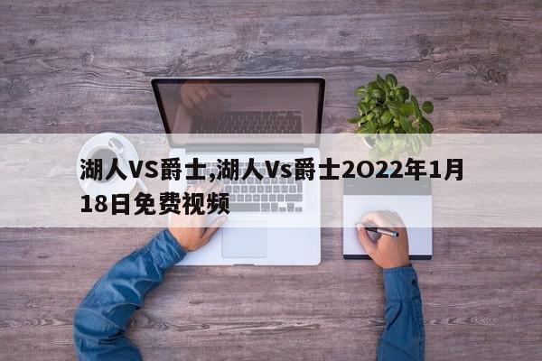 湖人VS爵士,湖人Vs爵士2O22年1月18日免费视频