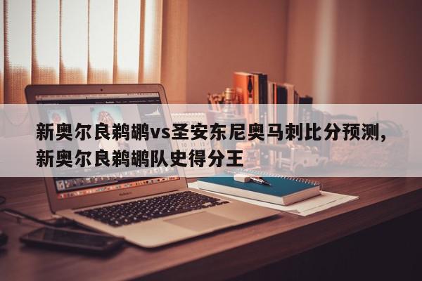 新奥尔良鹈鹕vs圣安东尼奥马刺比分预测,新奥尔良鹈鹕队史得分王