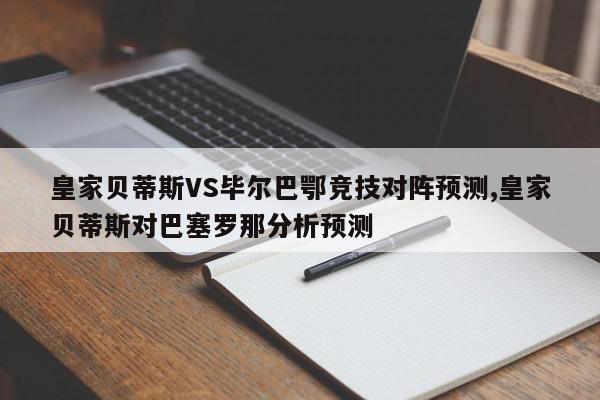 皇家贝蒂斯VS毕尔巴鄂竞技对阵预测,皇家贝蒂斯对巴塞罗那分析预测