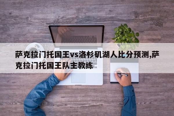 萨克拉门托国王vs洛杉矶湖人比分预测,萨克拉门托国王队主教练