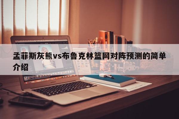 孟菲斯灰熊vs布鲁克林篮网对阵预测的简单介绍