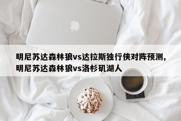 明尼苏达森林狼vs达拉斯独行侠对阵预测,明尼苏达森林狼vs洛杉矶湖人