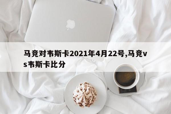 马竞对韦斯卡2021年4月22号,马竞vs韦斯卡比分