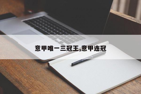 意甲唯一三冠王,意甲连冠