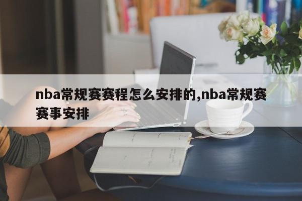 nba常规赛赛程怎么安排的,nba常规赛赛事安排